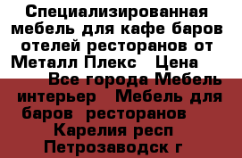 Специализированная мебель для кафе,баров,отелей,ресторанов от Металл Плекс › Цена ­ 5 000 - Все города Мебель, интерьер » Мебель для баров, ресторанов   . Карелия респ.,Петрозаводск г.